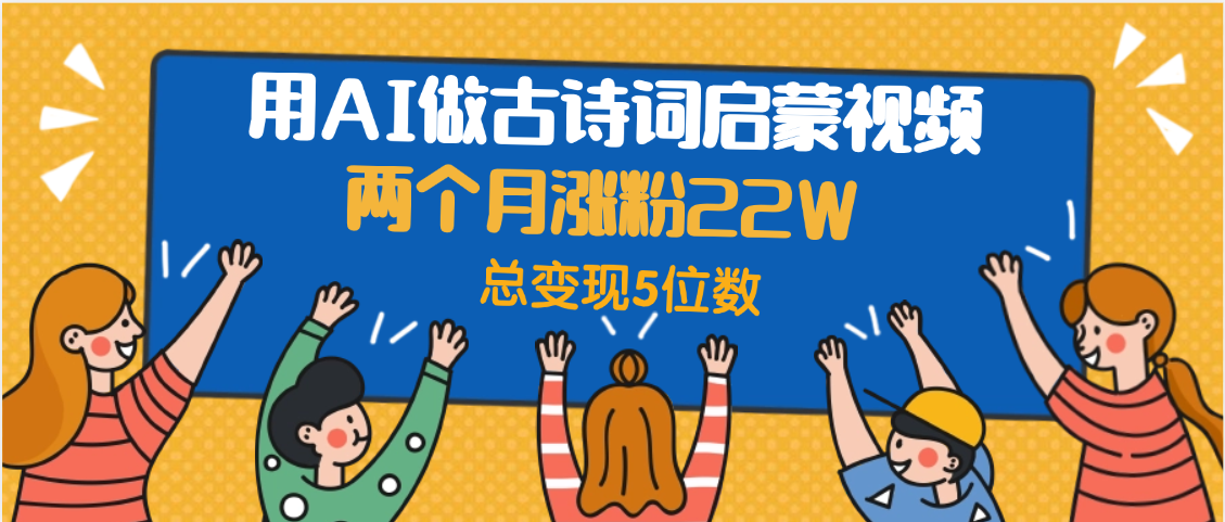 用AI做古詩詞啟蒙視頻，兩個月漲粉22W，總變現5位數插圖