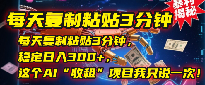 每天復制粘貼3分鐘，穩定日入300+，這個AI“收租”項目我只說一次！