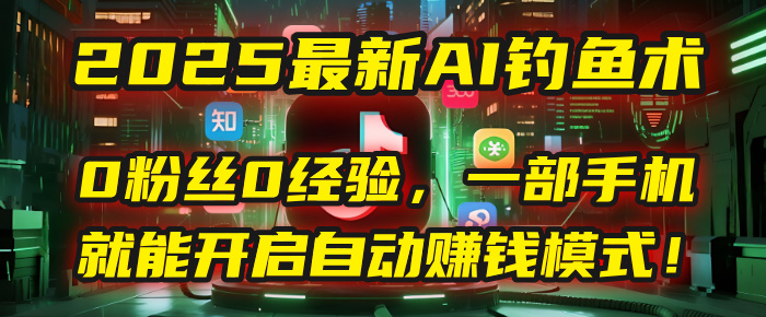 2025最新AI釣魚術(shù)：0粉絲0經(jīng)驗(yàn)，一部手機(jī)就能開啟自動賺錢模式！