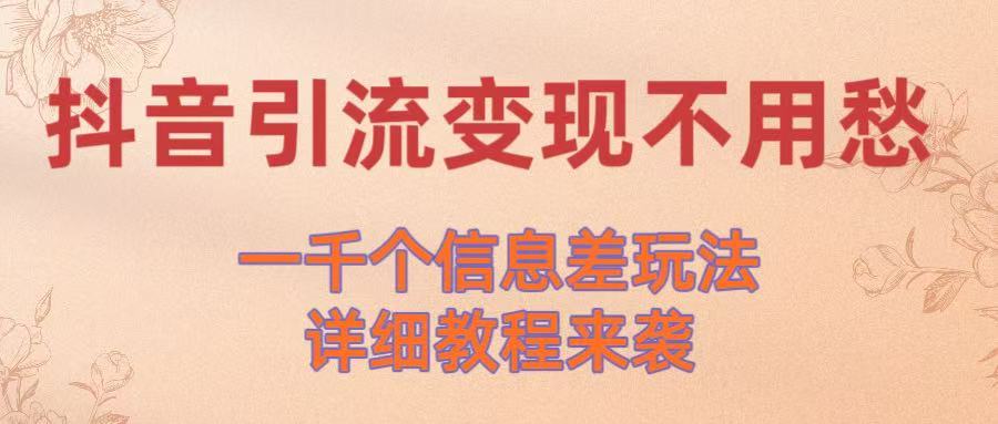 抖音引流變現不用愁！一千個信息差玩法詳細教程來襲