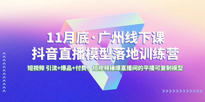 11月底·廣州線下課抖音直播模型落地特訓營，短視頻 引流 爆品 付費，短視頻錘爆直播間的平播可復制模型