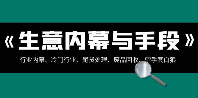 生意內幕·與手段：行業內幕、冷門行業、尾貨處理、廢品回收、空手套白狼（全集）
