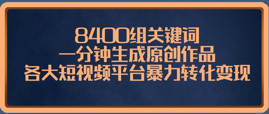 8400組關(guān)鍵詞，一分鐘生成原創(chuàng)作品，各大短視頻平臺暴力轉(zhuǎn)化變現(xiàn)