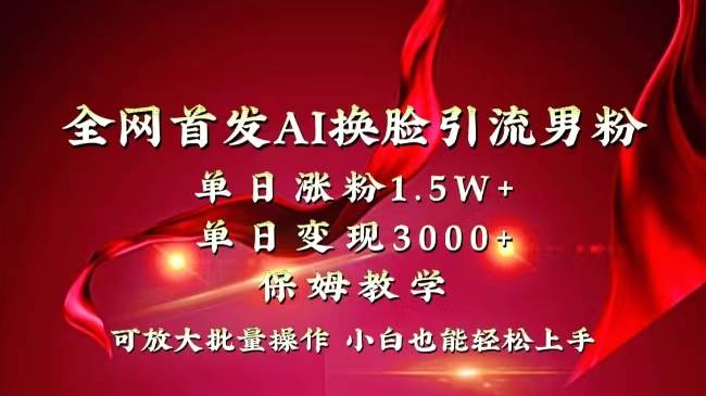 全網獨創首發AI換臉引流男粉單日漲粉1.5W 變現3000 小白也能上手快速拿結果