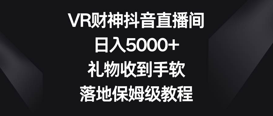 VR財(cái)神抖音直播間，日入5000 ，禮物收到手軟，落地保姆級(jí)教程