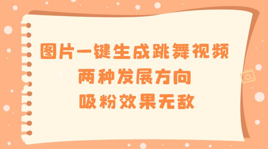 圖片一鍵生成跳舞視頻，兩種發(fā)展方向，吸粉效果無敵