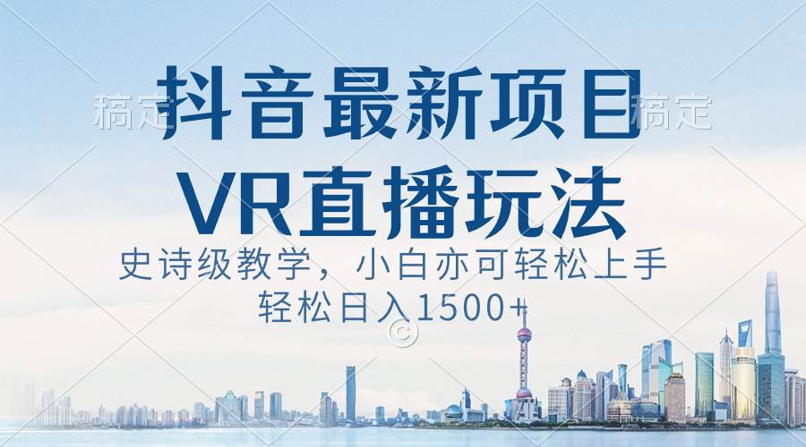 抖音最新VR直播玩法，史詩(shī)級(jí)教學(xué)，小白也可輕松上手，輕松日入1500