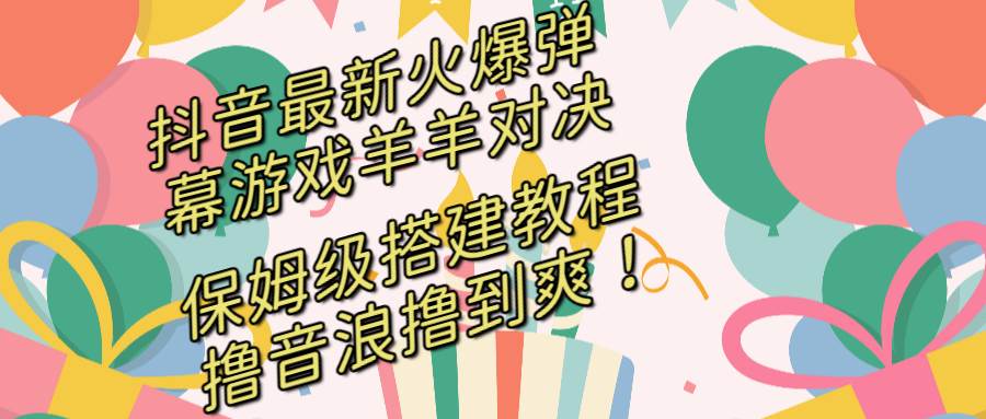 抖音最新火爆彈幕游戲羊羊對決，保姆級搭建開播教程，擼音浪直接擼到爽！