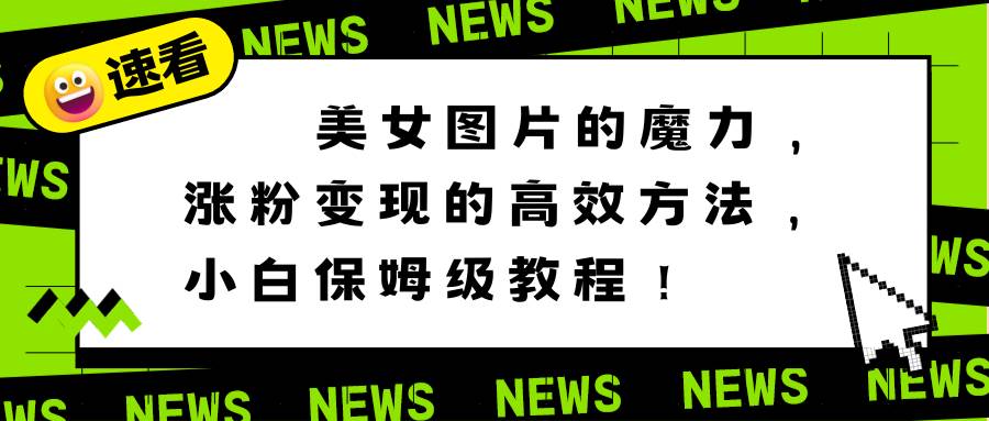 美女圖片的魔力，漲粉變現(xiàn)的高效方法，小白保姆級教程！
