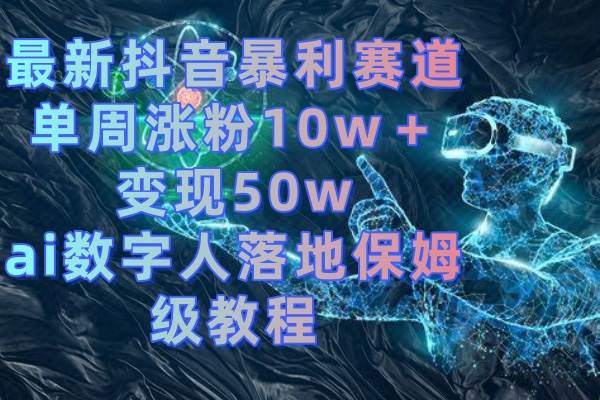 最新抖音暴利賽道，單周漲粉10w＋變現(xiàn)50w的ai數(shù)字人落地保姆級教程