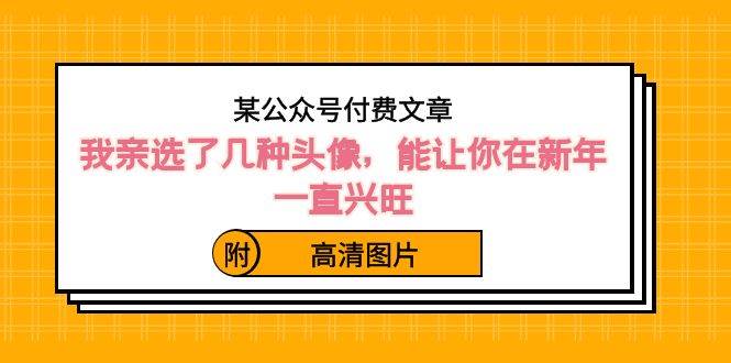 某公眾號付費文章：我親選了幾種頭像，能讓你在新年一直興旺（附高清圖片）