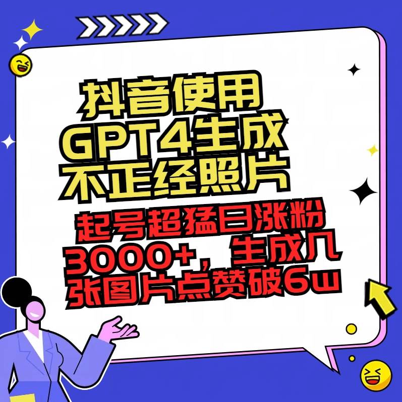 抖音使用GPT4生成不正經(jīng)照片，起號超猛日漲粉3000 ，生成幾張圖片點贊破6w