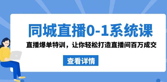 同城直播0-1系統(tǒng)課 抖音同款：直播爆單特訓(xùn)，讓你輕松打造直播間百萬(wàn)成交