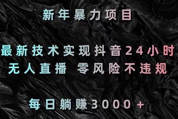 新年暴力項目，最新技術實現抖音24小時無人直播 零風險不違規 每日躺賺3000