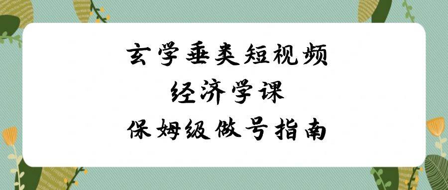 玄學 垂類短視頻經(jīng)濟學課，保姆級做號指南（8節(jié)課）