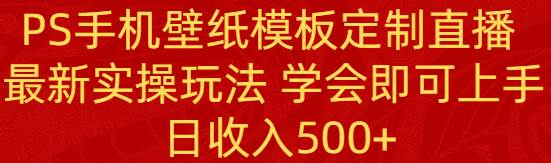PS手機壁紙模板定制直播  最新實操玩法 學會即可上手 日收入500