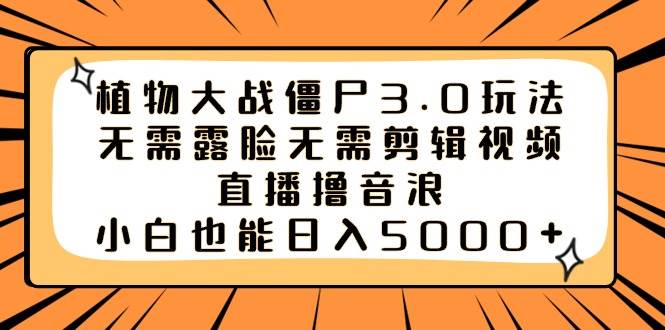 植物大戰僵尸3.0玩法無需露臉無需剪輯視頻，直播擼音浪，小白也能日入5000