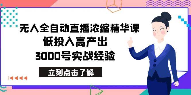 最新無(wú)人全自動(dòng)直播濃縮精華課，低投入高產(chǎn)出，3000號(hào)實(shí)戰(zhàn)經(jīng)驗(yàn)
