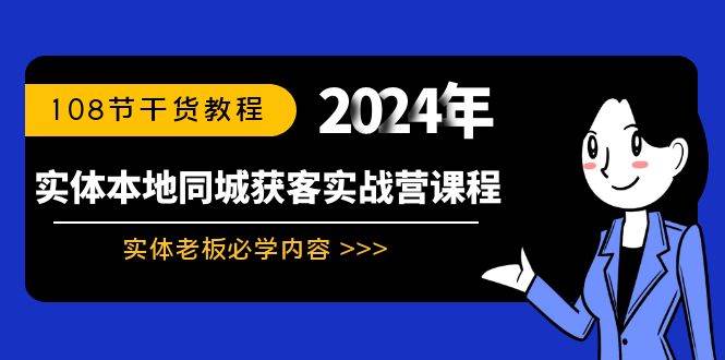 實體本地同城獲客實戰(zhàn)營課程：實體老板必學(xué)內(nèi)容，108節(jié)干貨教程