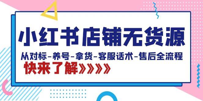 小紅書店鋪無貨源：從對(duì)標(biāo)-養(yǎng)號(hào)-拿貨-客服話術(shù)-售后全流程（20節(jié)課）