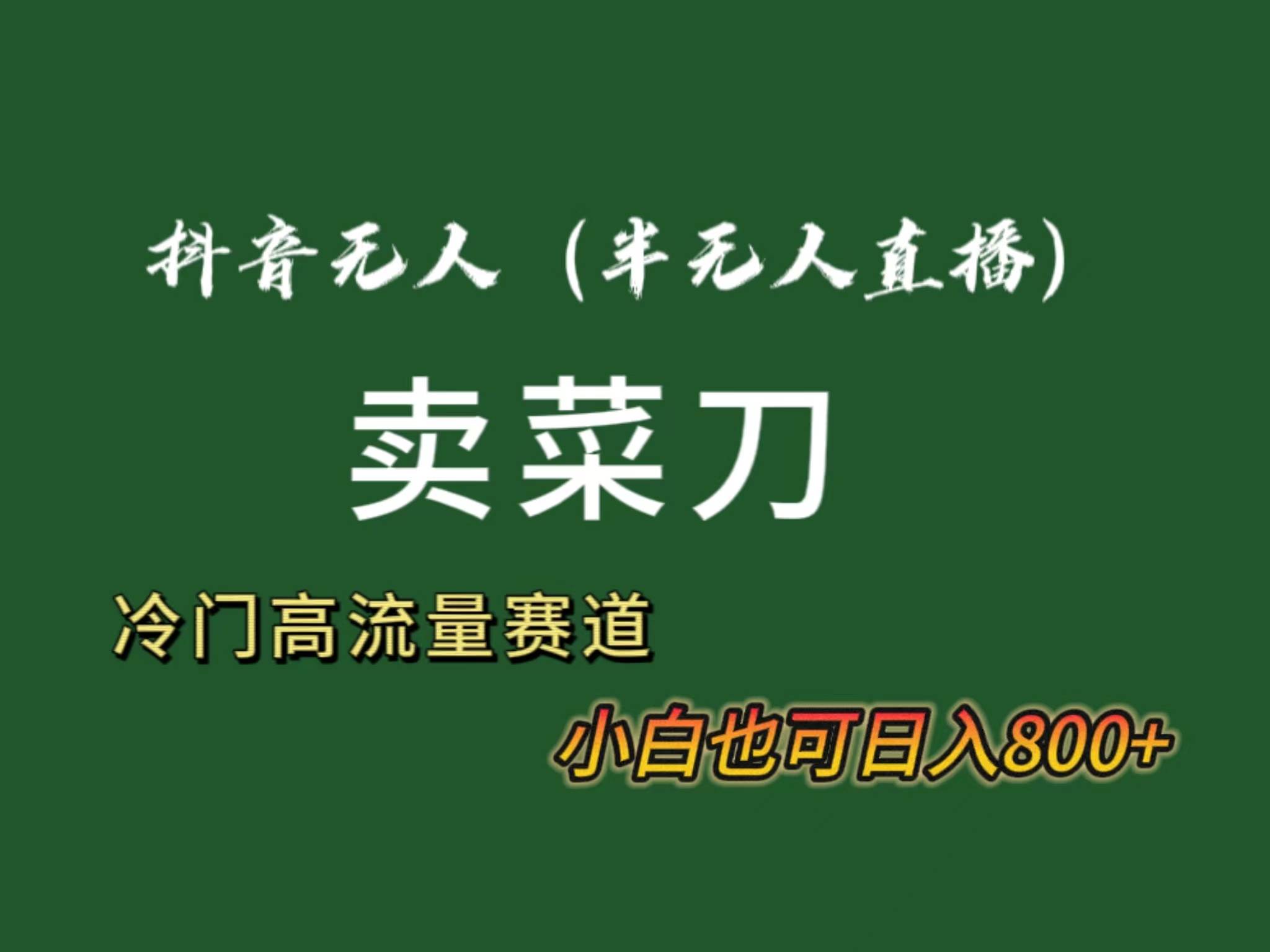 抖音無(wú)人（半無(wú)人）直播賣菜刀日入800+！冷門品流量大，全套教程+軟件！