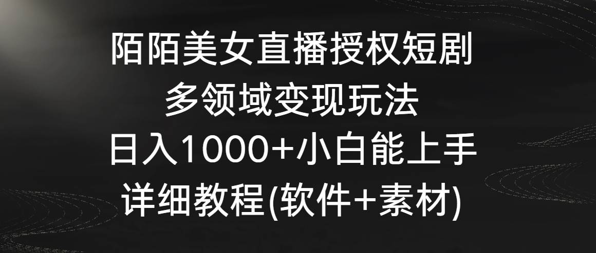 陌陌美女直播授權(quán)短劇，多領(lǐng)域變現(xiàn)玩法，日入1000+小白能上手，詳細(xì)教程…