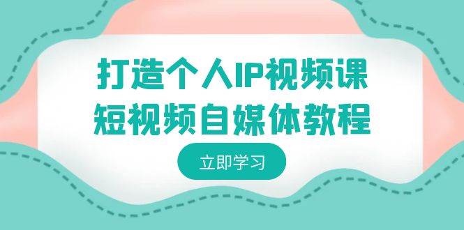 打造個人IP視頻課-短視頻自媒體教程，個人IP如何定位，如何變現