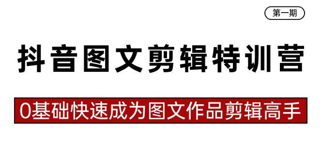 抖音圖文剪輯特訓營第一期，0基礎快速成為圖文作品剪輯高手（23節課）