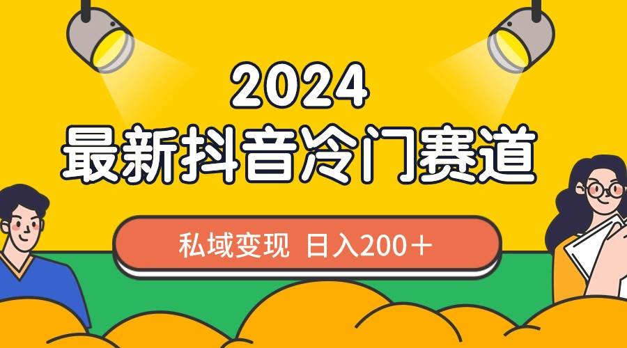 2024抖音最新冷門賽道，私域變現輕松日入200＋，作品制作簡單，流量爆炸