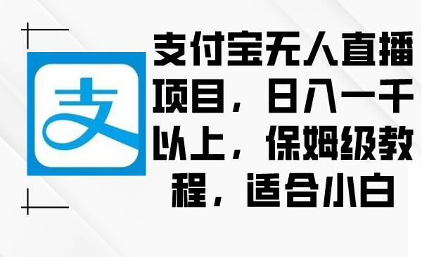 支付寶無人直播項目，日入一千以上，保姆級教程，適合小白