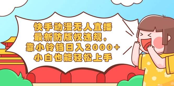 快手動(dòng)漫無人直播，最新防版權(quán)違規(guī)，靠小鈴鐺日入2000+，小白也能輕松上…