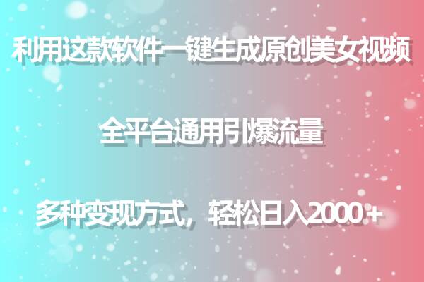 用這款軟件一鍵生成原創(chuàng)美女視頻 全平臺通用引爆流量 多種變現(xiàn) 日入2000＋