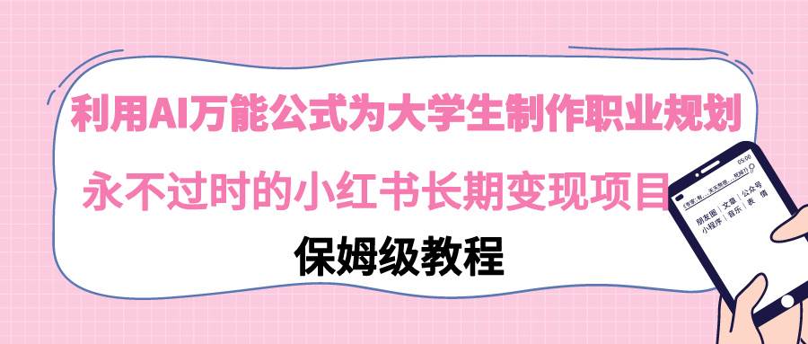 利用AI萬能公式為大學生制作職業規劃，永不過時的小紅書長期變現項目