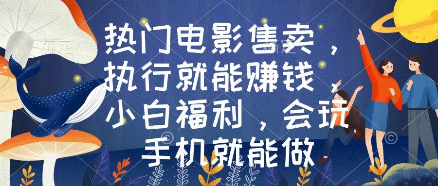 熱門電影售賣，執行就能賺錢，小白福利，會玩手機就能做