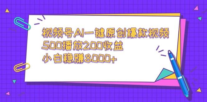 視頻號AI一鍵原創爆款視頻，500播放200收益，小白穩賺8000+
