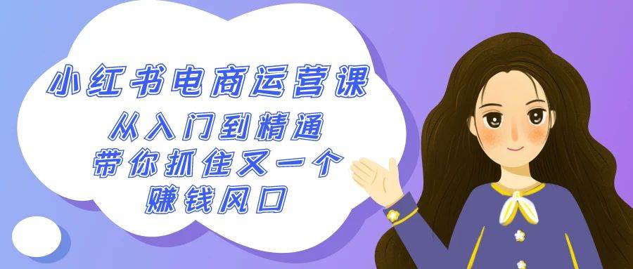 2024小紅書-電商運(yùn)營課，從入門到精通，帶你抓住又一個賺錢風(fēng)口（50節(jié)課）