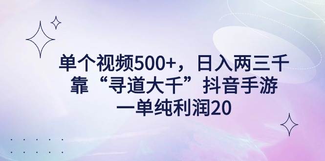 單個視頻500+，日入兩三千輕輕松松，靠“尋道大千”抖音手游，一單純利…