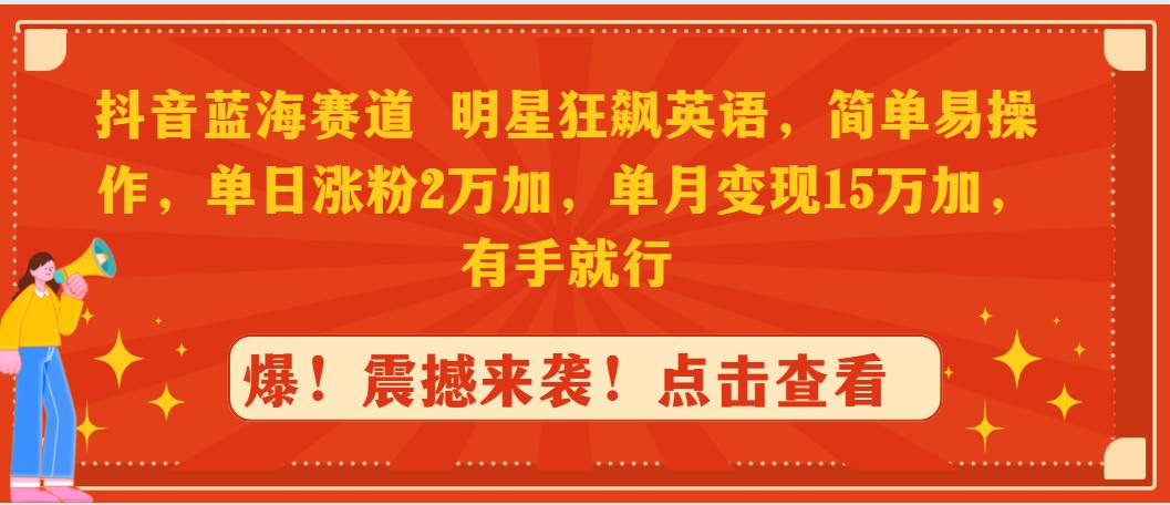 抖音藍(lán)海賽道，明星狂飆英語(yǔ)，簡(jiǎn)單易操作，單日漲粉2萬(wàn)加，單月變現(xiàn)15萬(wàn)…