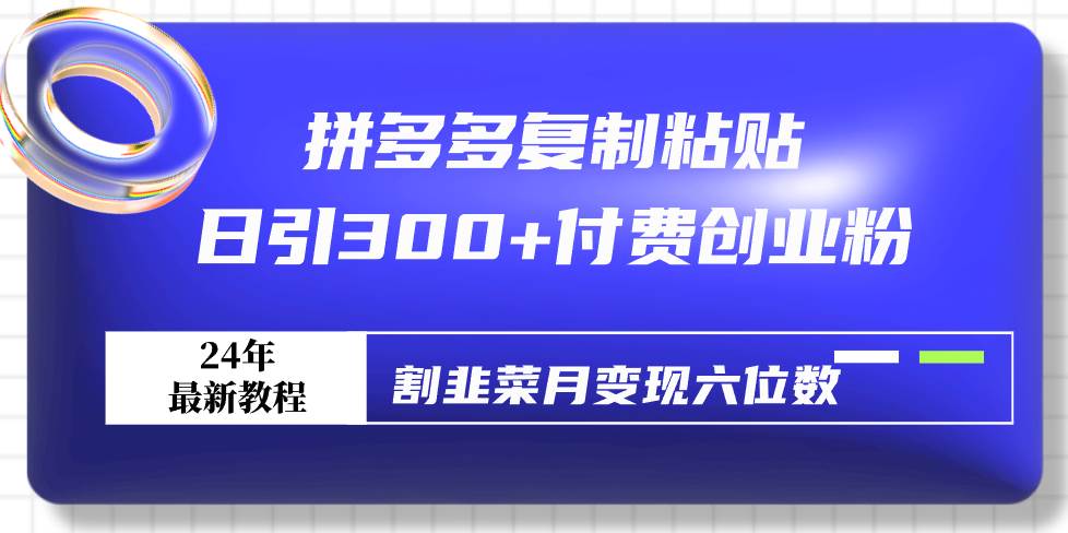 拼多多復(fù)制粘貼日引300+付費(fèi)創(chuàng)業(yè)粉，割韭菜月變現(xiàn)六位數(shù)最新教程！