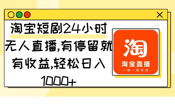 淘寶短劇24小時無人直播，有停留就有收益,輕松日入1000+插圖