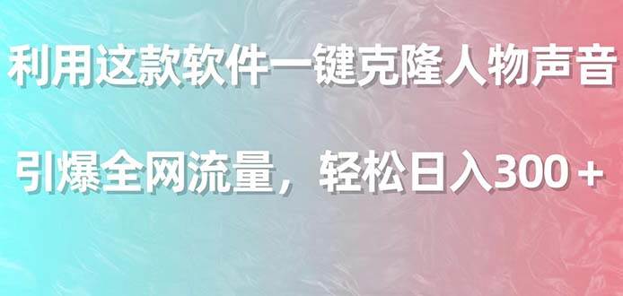利用這款軟件一鍵克隆人物聲音，引爆全網(wǎng)流量，輕松日入300＋