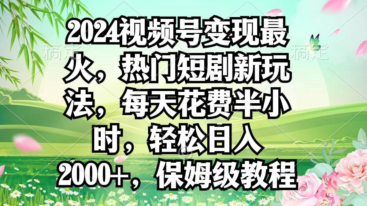 2024視頻號(hào)變現(xiàn)最火，熱門(mén)短劇新玩法，每天花費(fèi)半小時(shí)，輕松日入2000+，…