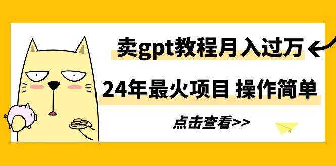 24年最火項目，賣gpt教程月入過萬，操作簡單