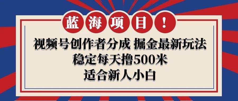 【藍海項目】視頻號創(chuàng)作者分成 掘金最新玩法 穩(wěn)定每天擼500米 適合新人小白