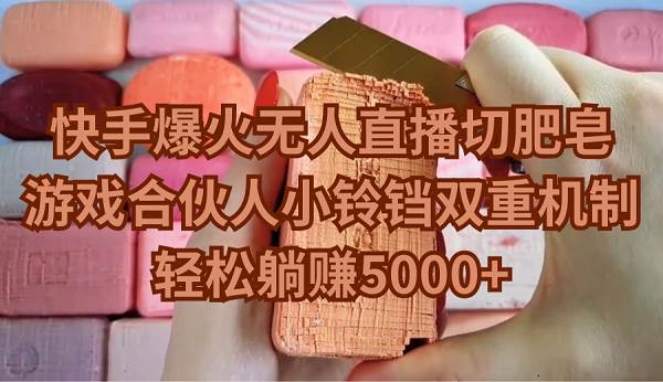 快手爆火無人直播切肥皂，游戲合伙人小鈴鐺雙重機(jī)制，輕松躺賺5000+