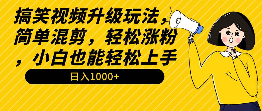 搞笑視頻升級玩法，簡單混剪，輕松漲粉，小白也能上手，日入1000+教程+素材