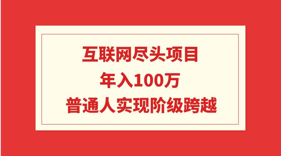 互聯(lián)網(wǎng)盡頭項(xiàng)目：年入100W，普通人實(shí)現(xiàn)階級(jí)跨越
