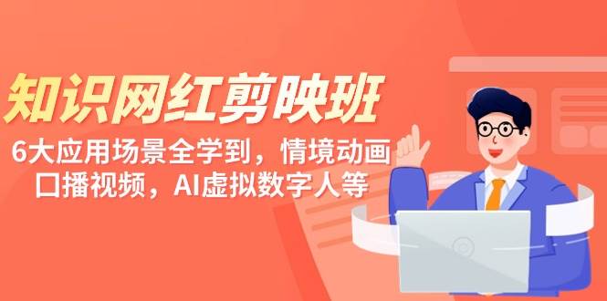 知識(shí) 網(wǎng)紅剪映班，6大應(yīng)用 場(chǎng)景全學(xué)到，情境動(dòng)畫(huà)，囗播視頻，AI虛擬數(shù)字人