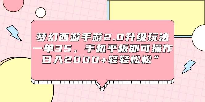 夢幻西游手游2.0升級玩法，一單35，手機平板即可操作，日入2000+輕輕松松”