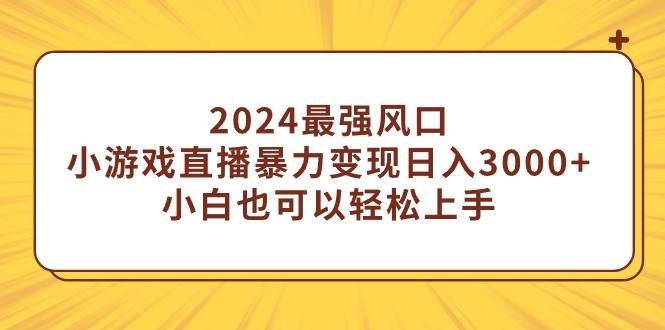 2024最強風口，小游戲直播暴力變現日入3000+小白也可以輕松上手